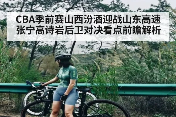 CBA季前赛山西汾酒迎战山东高速张宁高诗岩后卫对决看点前瞻解析 | kaiyun sport