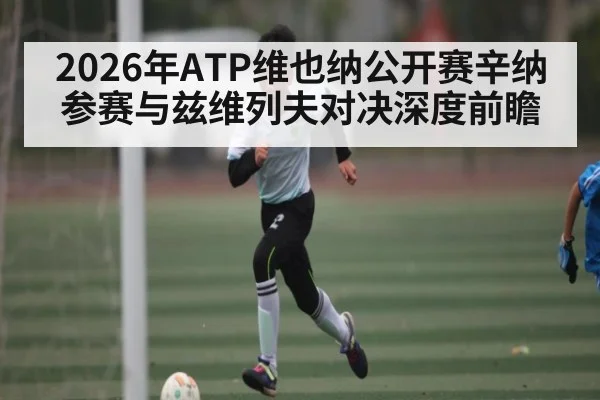 2026年ATP维也纳公开赛辛纳参赛与兹维列夫对决深度前瞻 | kaiyun sport